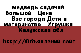 медведь сидячий, большой › Цена ­ 2 000 - Все города Дети и материнство » Игрушки   . Калужская обл.